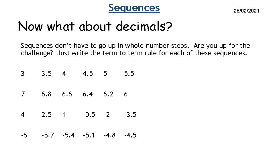 Sequences 28/02/2021 Now what about decimals? Sequences don’t have to go up in whole Sequences 28/02/2021 Now what about decimals? Sequences don’t have to go up in whole