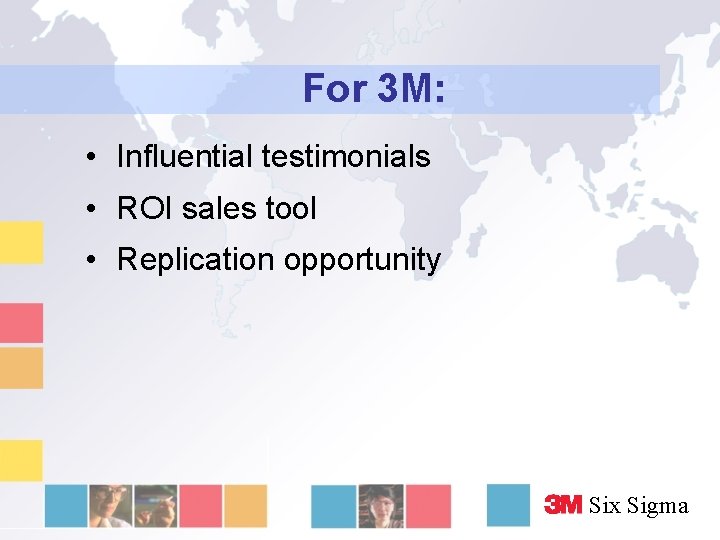 For 3 M: • Influential testimonials • ROI sales tool • Replication opportunity Six