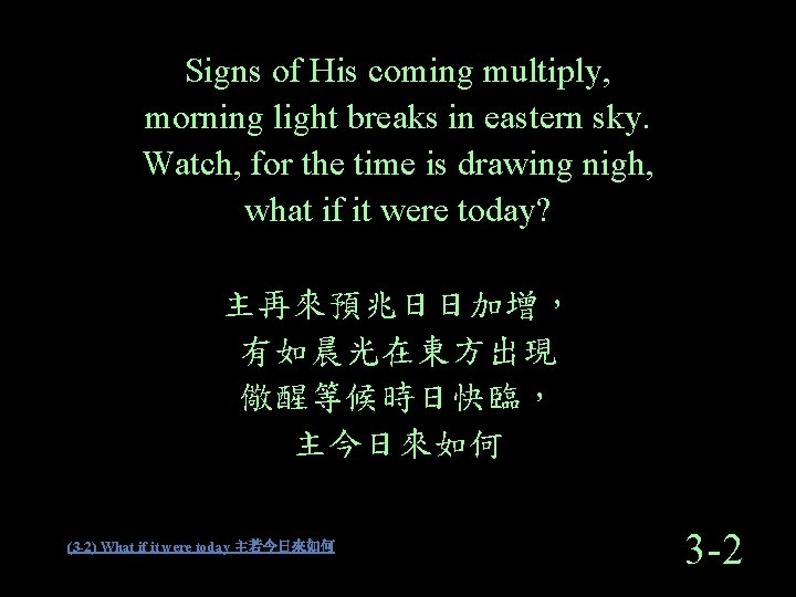 Signs of His coming multiply, morning light breaks in eastern sky. Watch, for the Signs of His coming multiply, morning light breaks in eastern sky. Watch, for the