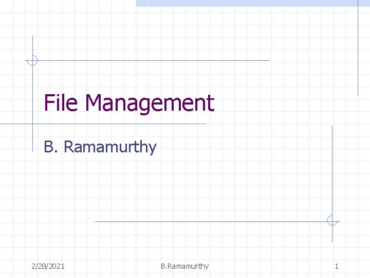 File Management B. Ramamurthy 2/28/2021 B. Ramamurthy 1 