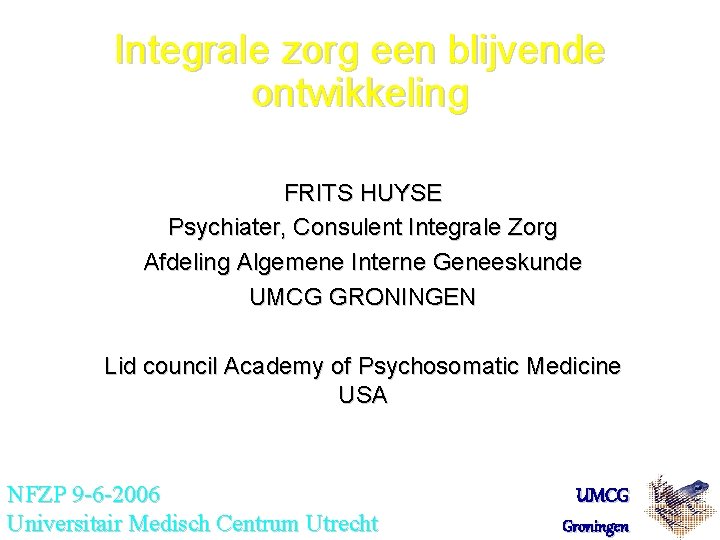 Integrale zorg een blijvende ontwikkeling FRITS HUYSE Psychiater, Consulent Integrale Zorg Afdeling Algemene Interne