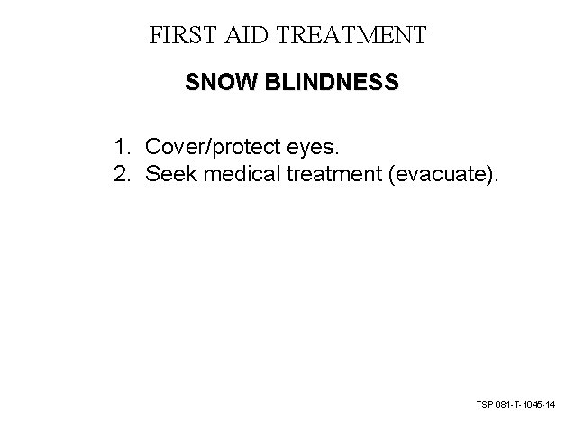 FIRST AID TREATMENT SNOW BLINDNESS 1. Cover/protect eyes. 2. Seek medical treatment (evacuate). TSP FIRST AID TREATMENT SNOW BLINDNESS 1. Cover/protect eyes. 2. Seek medical treatment (evacuate). TSP