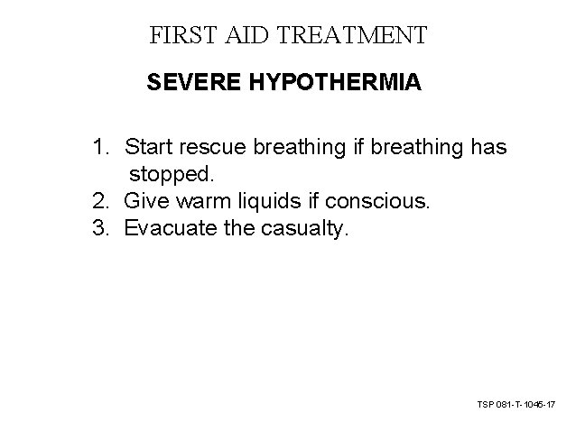 FIRST AID TREATMENT SEVERE HYPOTHERMIA 1. Start rescue breathing if breathing has stopped. 2. FIRST AID TREATMENT SEVERE HYPOTHERMIA 1. Start rescue breathing if breathing has stopped. 2.