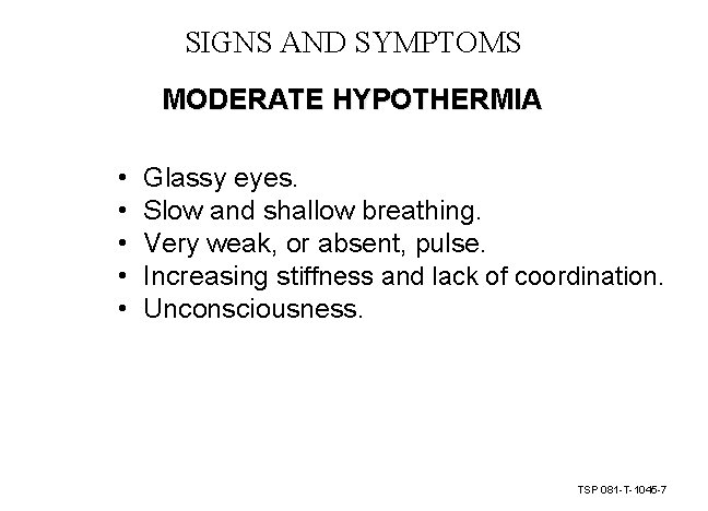 SIGNS AND SYMPTOMS MODERATE HYPOTHERMIA • • • Glassy eyes. Slow and shallow breathing. SIGNS AND SYMPTOMS MODERATE HYPOTHERMIA • • • Glassy eyes. Slow and shallow breathing.