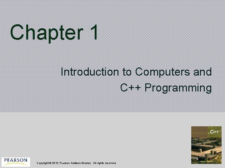 Chapter 1 Introduction to Computers and C++ Programming Copyright © 2012 Pearson Addison-Wesley. All