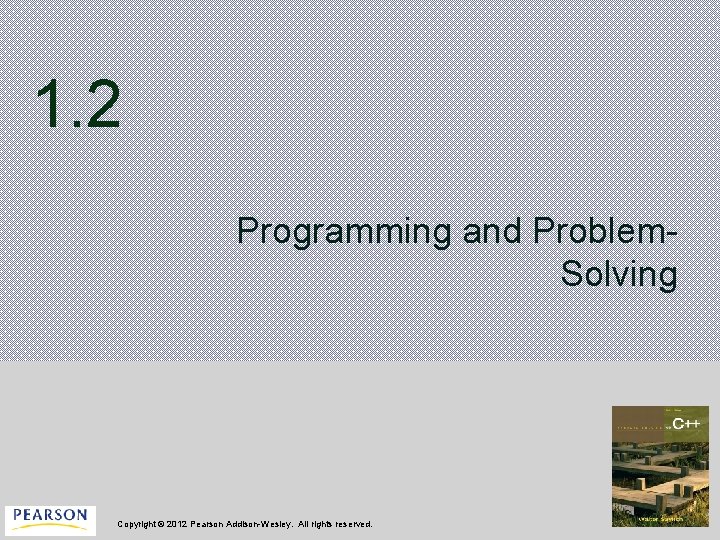 1. 2 Programming and Problem. Solving Copyright © 2012 Pearson Addison-Wesley. All rights reserved.