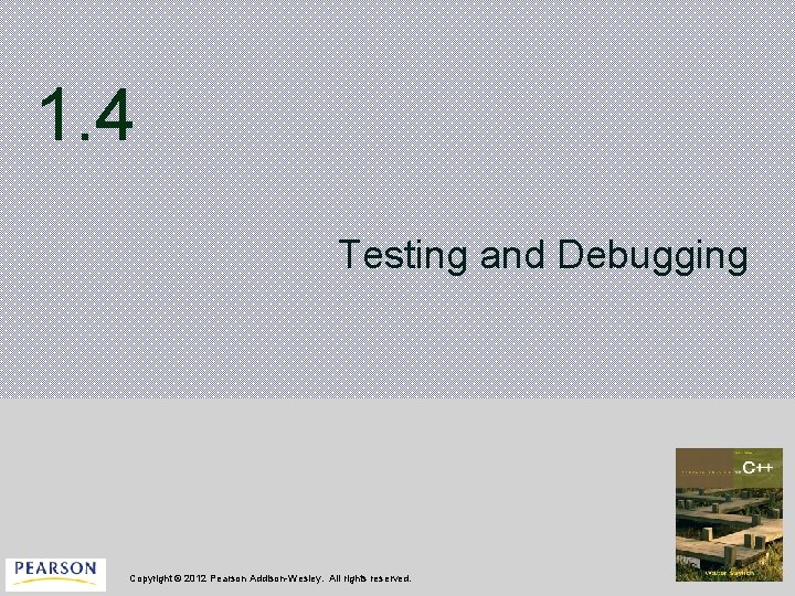 1. 4 Testing and Debugging Copyright © 2012 Pearson Addison-Wesley. All rights reserved. 