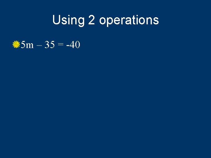 Using 2 operations 5 m – 35 = -40 