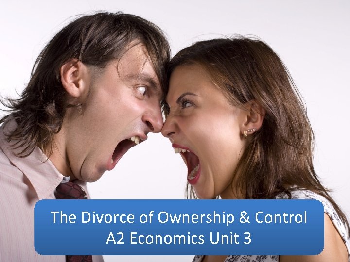 The Divorce of Ownership & Control A 2 Economics Unit 3 