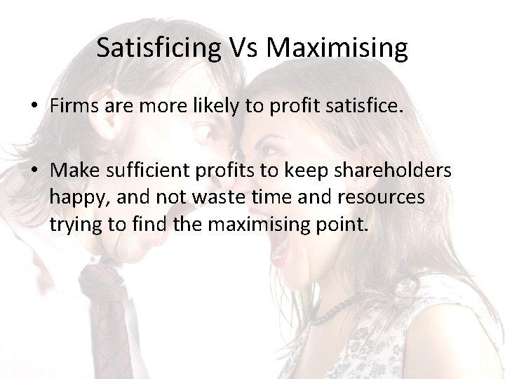 Satisficing Vs Maximising • Firms are more likely to profit satisfice. • Make sufficient