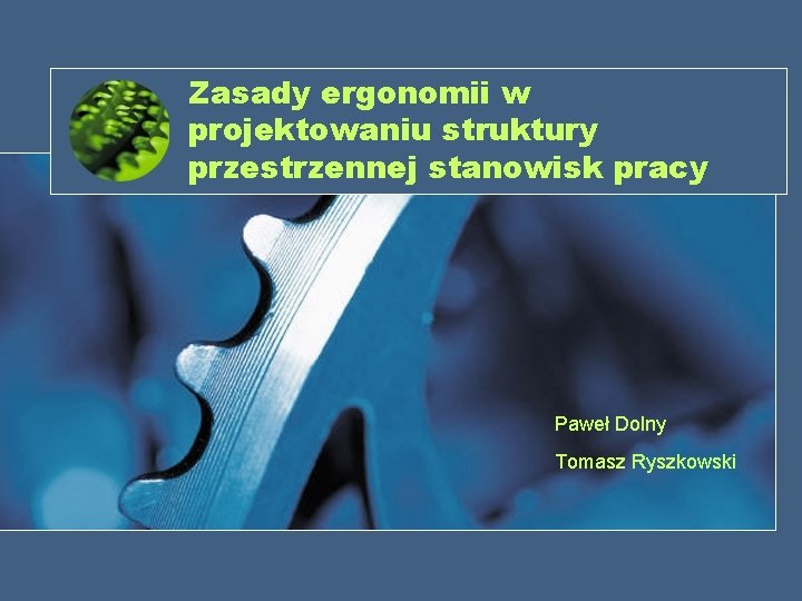 Zasady ergonomii w projektowaniu struktury przestrzennej stanowisk pracy Paweł Dolny Tomasz Ryszkowski 