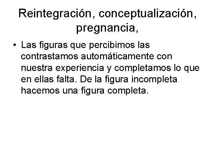 Reintegración, conceptualización, pregnancia, • Las figuras que percibimos las contrastamos automáticamente con nuestra experiencia
