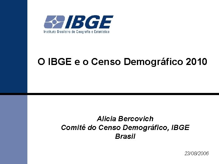 O IBGE e o Censo Demográfico 2010 Alicia Bercovich Comitê do Censo Demográfico, IBGE