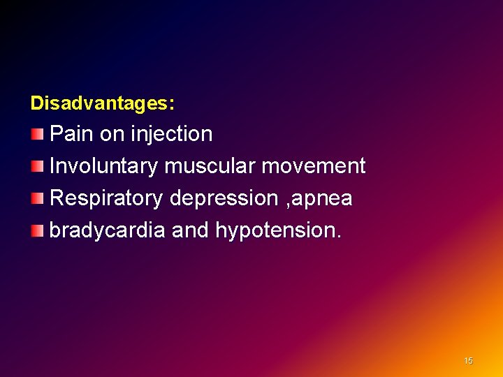 Disadvantages: Pain on injection Involuntary muscular movement Respiratory depression , apnea bradycardia and hypotension.