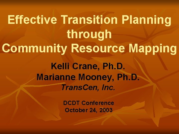 Effective Transition Planning through Community Resource Mapping Kelli Crane, Ph. D. Marianne Mooney, Ph.