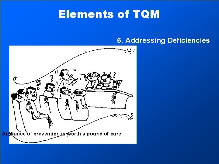 Elements of TQM 6. Addressing Deficiencies An ounce of prevention is worth a pound