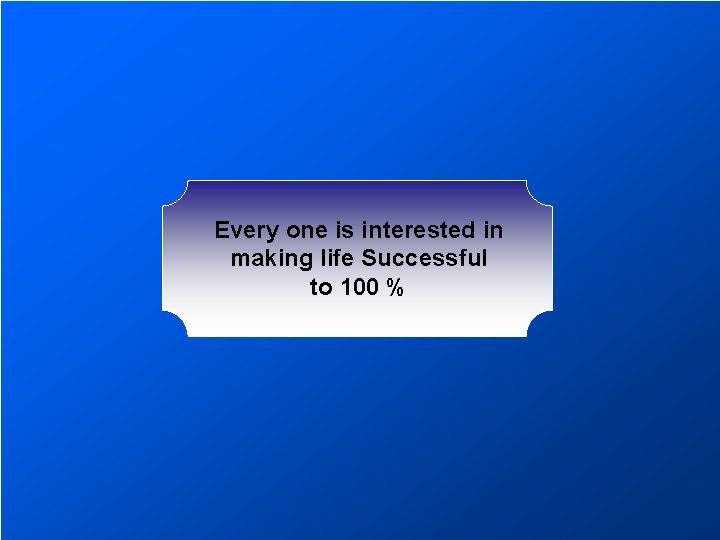 Every one is interested in making life Successful to 100 % 