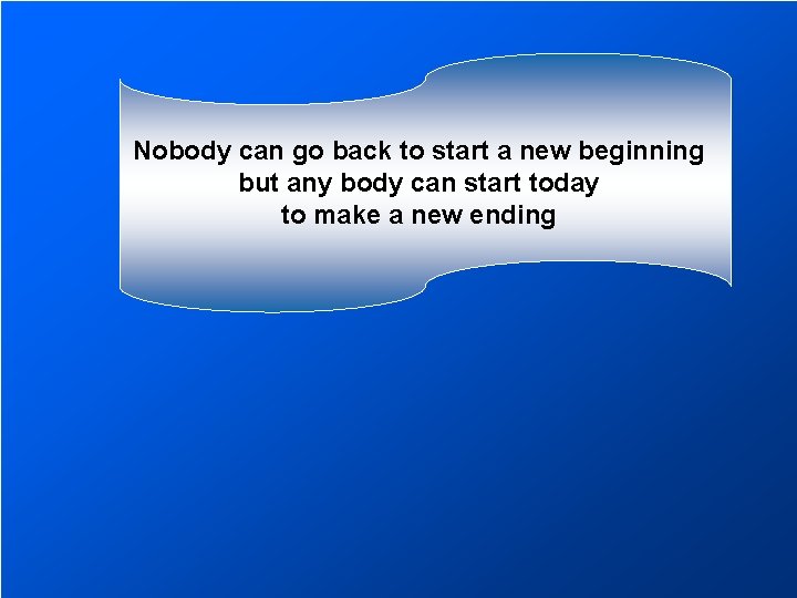 Nobody can go back to start a new beginning but any body can start