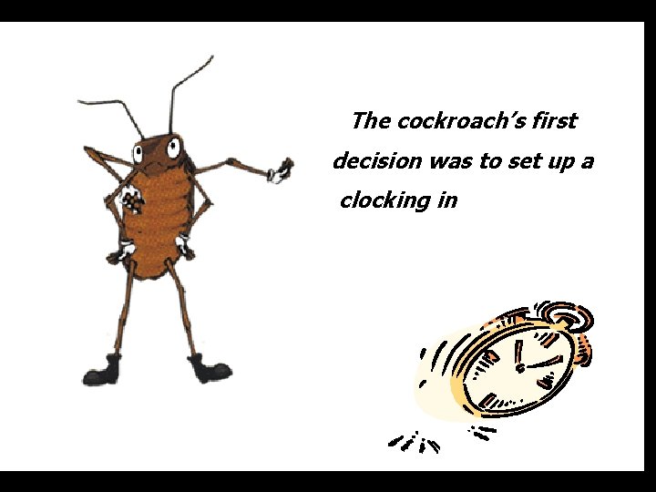 The cockroach’s first decision was to set up a clocking in attendance system. 