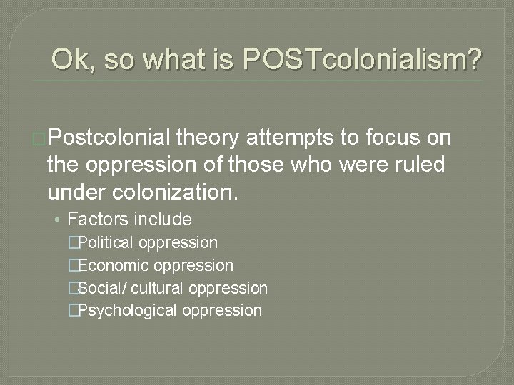 Ok, so what is POSTcolonialism? �Postcolonial theory attempts to focus on the oppression of