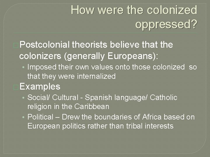 How were the colonized oppressed? �Postcolonial theorists believe that the colonizers (generally Europeans): •