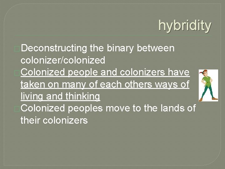 hybridity �Deconstructing the binary between colonizer/colonized �Colonized people and colonizers have taken on many