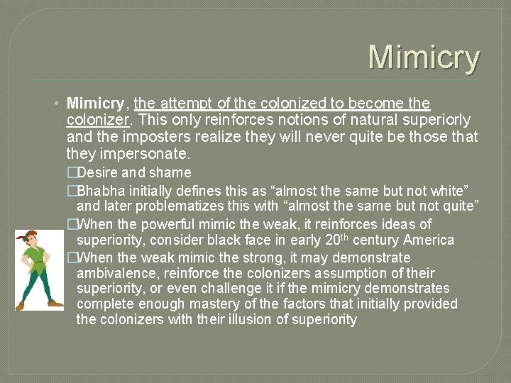 Mimicry • Mimicry, the attempt of the colonized to become the colonizer. This only