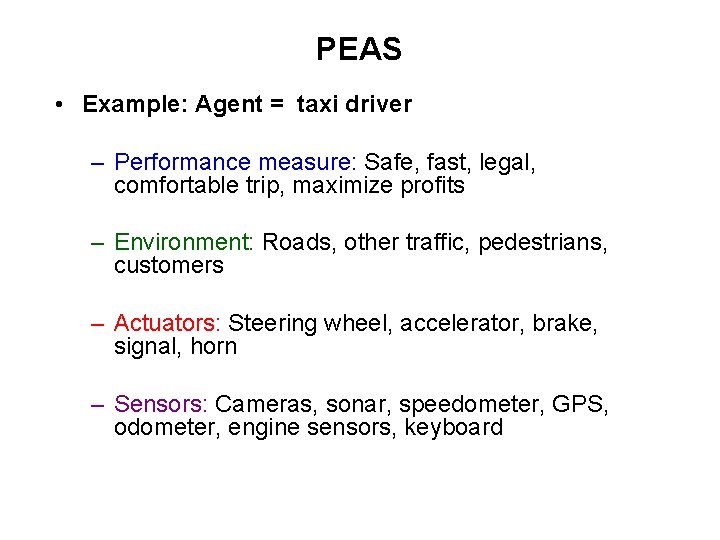 PEAS • Example: Agent = taxi driver – Performance measure: Safe, fast, legal, comfortable PEAS • Example: Agent = taxi driver – Performance measure: Safe, fast, legal, comfortable