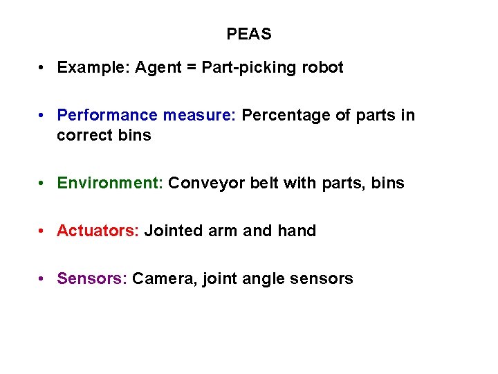 PEAS • Example: Agent = Part-picking robot • Performance measure: Percentage of parts in PEAS • Example: Agent = Part-picking robot • Performance measure: Percentage of parts in