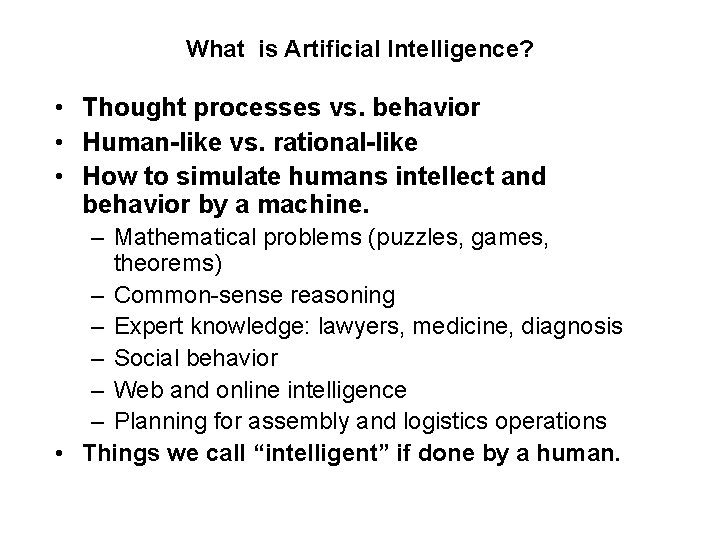 What is Artificial Intelligence? • Thought processes vs. behavior • Human-like vs. rational-like • What is Artificial Intelligence? • Thought processes vs. behavior • Human-like vs. rational-like •