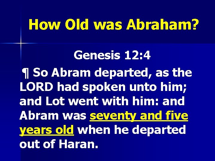 How Old was Abraham? Genesis 12: 4 ¶ So Abram departed, as the LORD