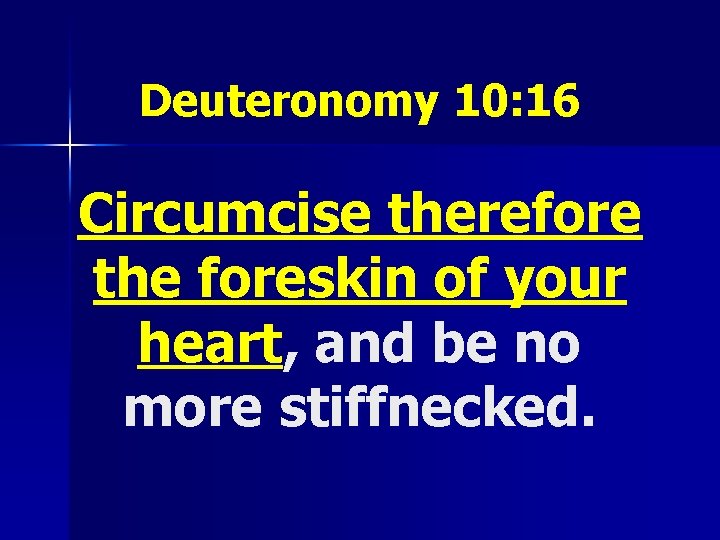 Deuteronomy 10: 16 Circumcise therefore the foreskin of your heart, and be no more