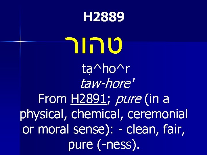 H 2889 טהור t a^ho^r taw-hore' From H 2891; pure (in a physical, chemical,