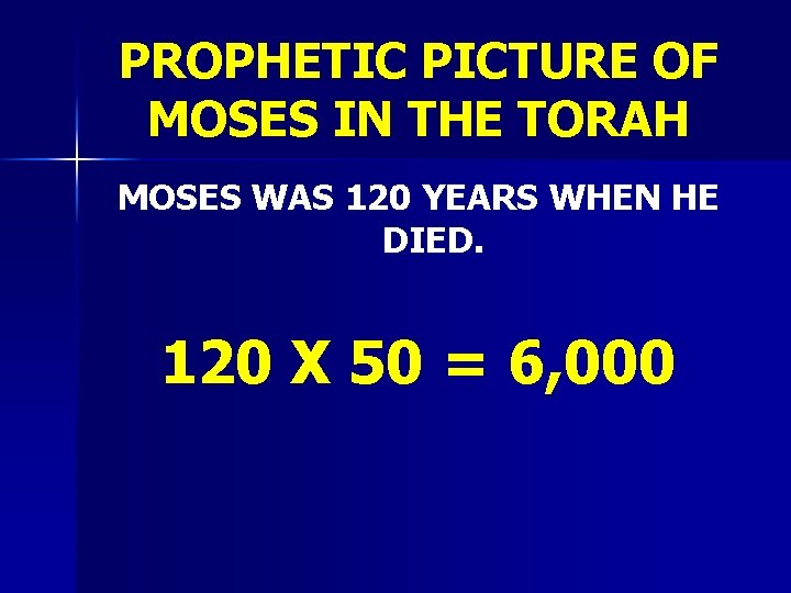 PROPHETIC PICTURE OF MOSES IN THE TORAH MOSES WAS 120 YEARS WHEN HE DIED.