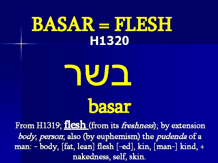 BASAR = FLESH H 1320 בשר basar From H 1319; flesh (from its freshness);