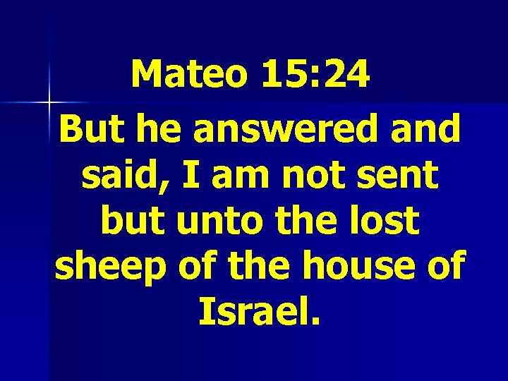 Mateo 15: 24 But he answered and said, I am not sent but unto