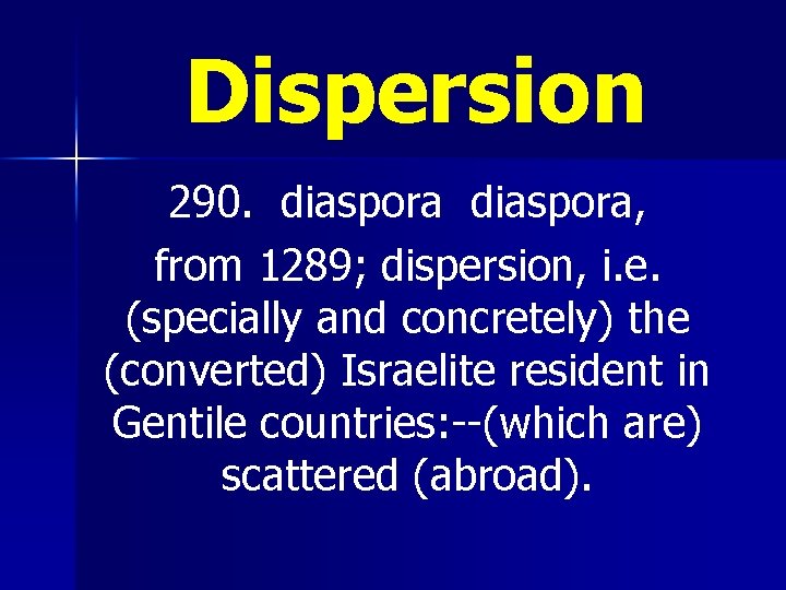 Dispersion 290. diaspora, from 1289; dispersion, i. e. (specially and concretely) the (converted) Israelite