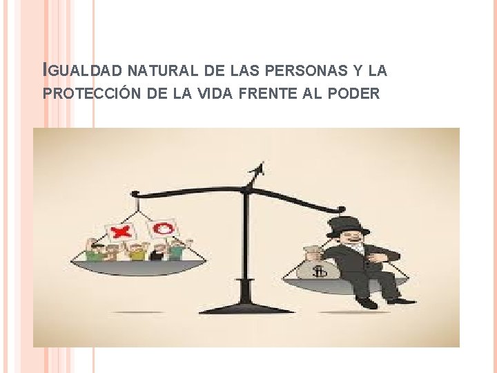IGUALDAD NATURAL DE LAS PERSONAS Y LA PROTECCIÓN DE LA VIDA FRENTE AL PODER