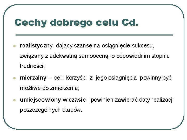 Cechy dobrego celu Cd. l realistyczny- dający szansę na osiągnięcie sukcesu, związany z adekwatną