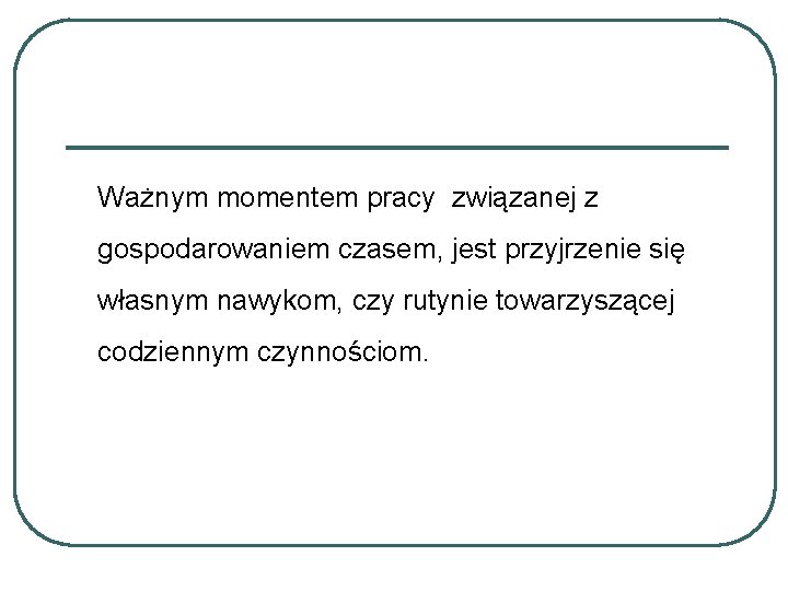 Ważnym momentem pracy związanej z gospodarowaniem czasem, jest przyjrzenie się własnym nawykom, czy rutynie