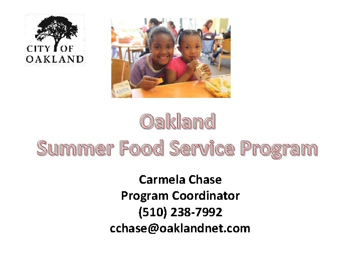 Oakland Summer Food Service Program Carmela Chase Program Coordinator (510) 238 -7992 cchase@oaklandnet. com