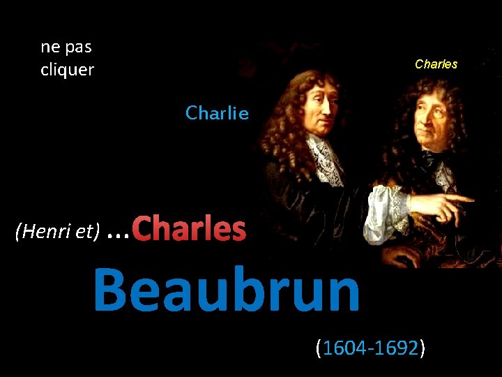 ne pas cliquer Charles Charlie (Henri et) … Charles Beaubrun (1604 -1692) 