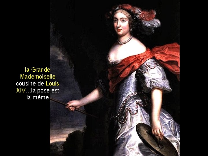 la Grande Mademoiselle cousine de Louis XIV…la pose est la même 