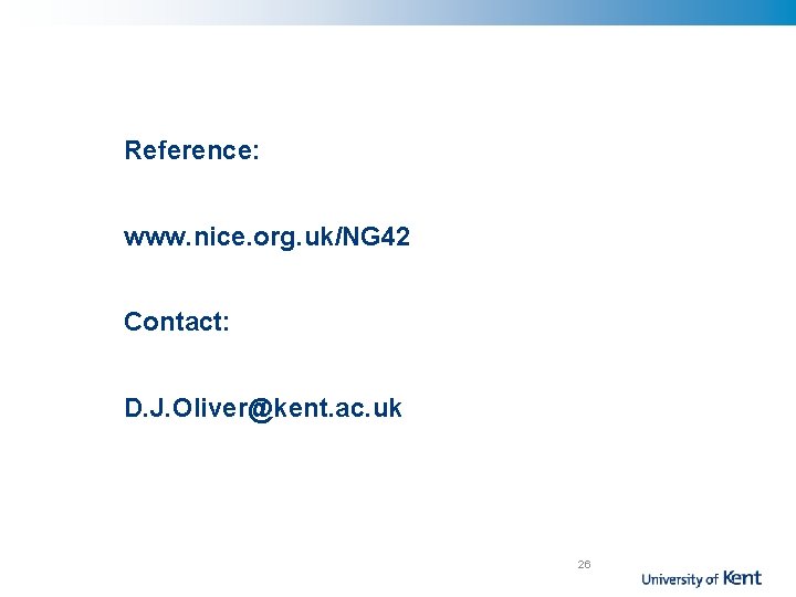 Reference: www. nice. org. uk/NG 42 Contact: D. J. Oliver@kent. ac. uk 26 