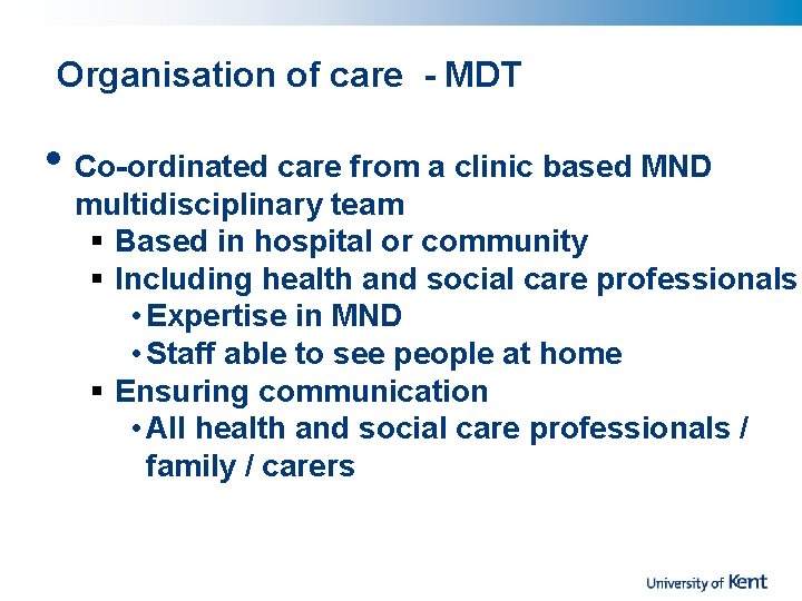 Organisation of care - MDT • Co-ordinated care from a clinic based MND multidisciplinary