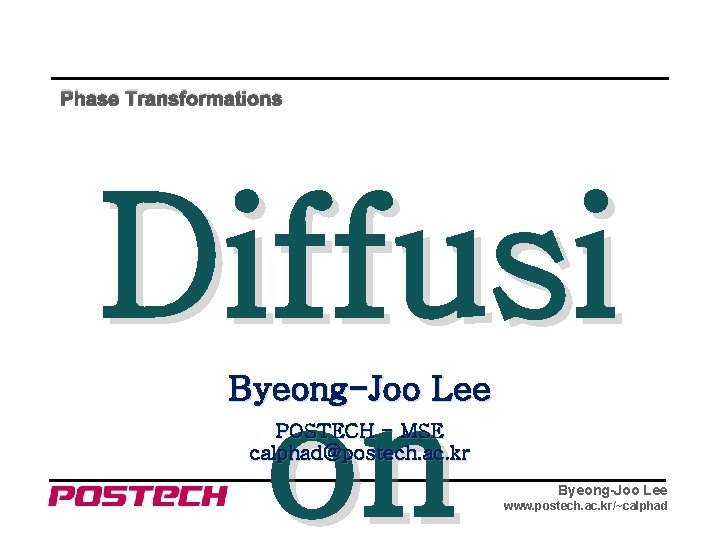 Phase Transformations Diffusi on Byeong-Joo Lee POSTECH - MSE calphad@postech. ac. kr Byeong-Joo Lee
