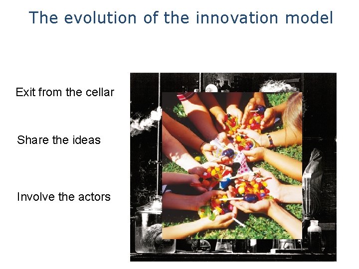 The evolution of the innovation model Exit from the cellar Share the ideas Involve