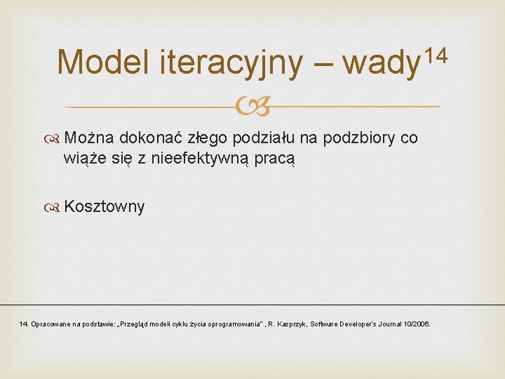 Model iteracyjny – 14 wady Można dokonać złego podziału na podzbiory co wiąże się