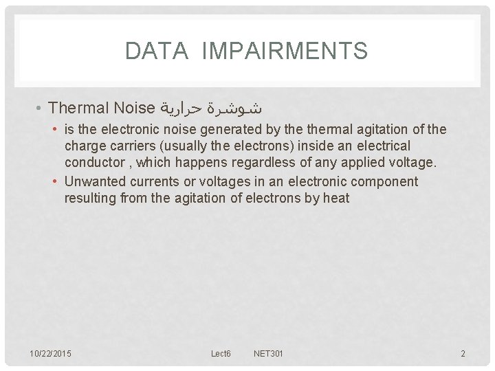 DATA IMPAIRMENTS • Thermal Noise ﺷﻮﺷﺮﺓ ﺣﺮﺍﺭﻳﺔ • is the electronic noise generated by