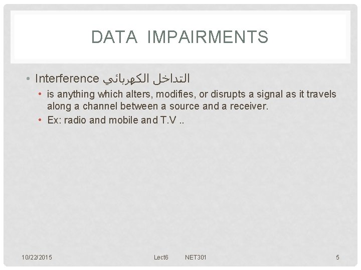 DATA IMPAIRMENTS • Interference ﺍﻟﺘﺪﺍﺧﻞ ﺍﻟﻜﻬﺮﺑﺎﺋﻲ • is anything which alters, modifies, or disrupts